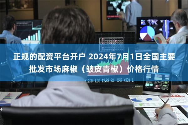 正规的配资平台开户 2024年7月1日全国主要批发市场麻椒（皱皮青椒）价格行情
