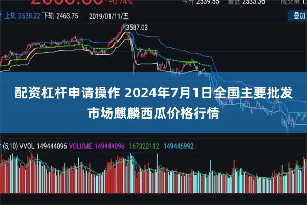 配资杠杆申请操作 2024年7月1日全国主要批发市场麒麟西瓜价格行情