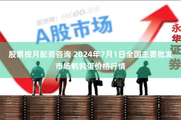 股票按月配资咨询 2024年7月1日全国主要批发市场鹌鹑蛋价格行情