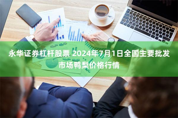 永华证券杠杆股票 2024年7月1日全国主要批发市场鸭梨价格行情