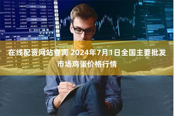 在线配资网站查询 2024年7月1日全国主要批发市场鸡蛋价格行情