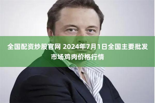全国配资炒股官网 2024年7月1日全国主要批发市场鸡肉价格行情