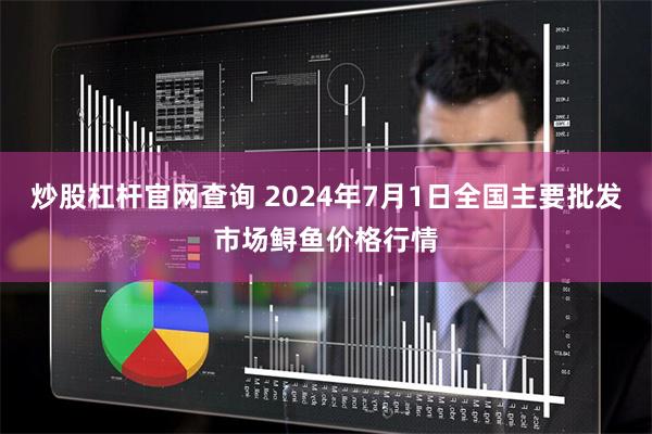 炒股杠杆官网查询 2024年7月1日全国主要批发市场鲟鱼价格行情