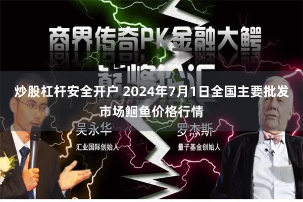 炒股杠杆安全开户 2024年7月1日全国主要批发市场鮰鱼价格行情