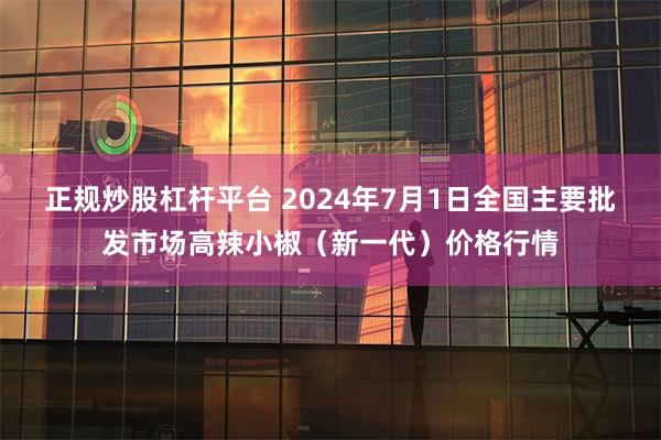正规炒股杠杆平台 2024年7月1日全国主要批发市场高辣小椒（新一代）价格行情