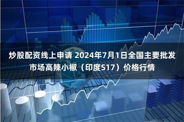 炒股配资线上申请 2024年7月1日全国主要批发市场高辣小椒（印度S17）价格行情