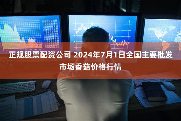 正规股票配资公司 2024年7月1日全国主要批发市场香菇价格行情