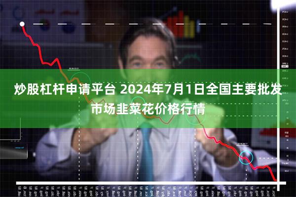 炒股杠杆申请平台 2024年7月1日全国主要批发市场韭菜花价格行情