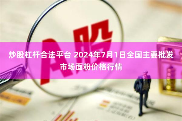 炒股杠杆合法平台 2024年7月1日全国主要批发市场面粉价格行情