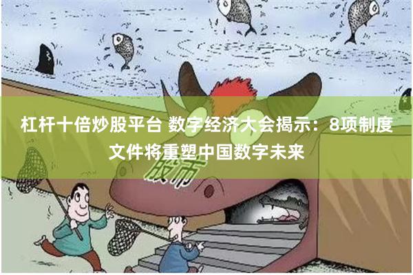 杠杆十倍炒股平台 数字经济大会揭示：8项制度文件将重塑中国数字未来