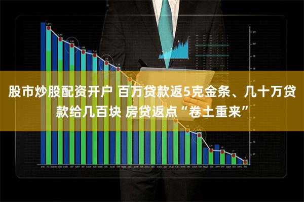 股市炒股配资开户 百万贷款返5克金条、几十万贷款给几百块 房贷返点“卷土重来”