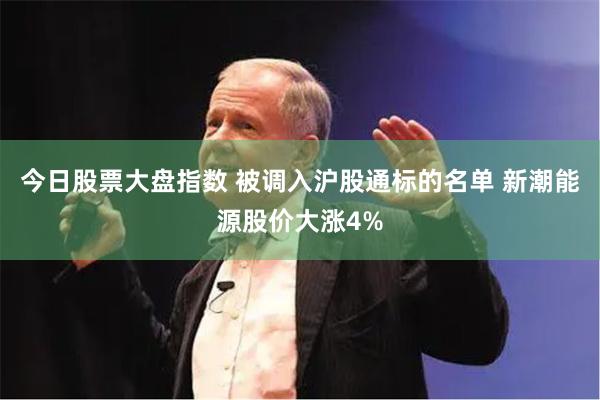今日股票大盘指数 被调入沪股通标的名单 新潮能源股价大涨4%