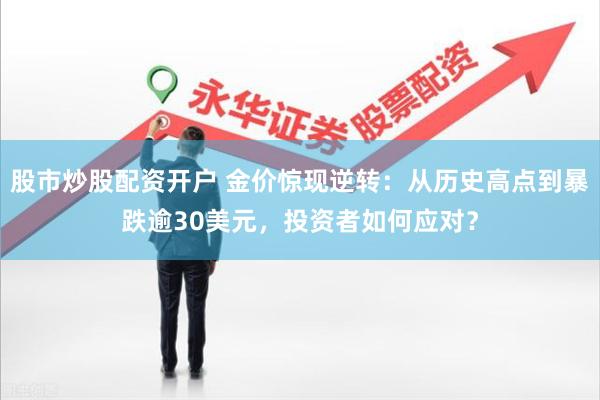 股市炒股配资开户 金价惊现逆转：从历史高点到暴跌逾30美元，投资者如何应对？
