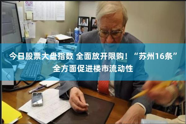 今日股票大盘指数 全面放开限购！“苏州16条”全方面促进楼市流动性