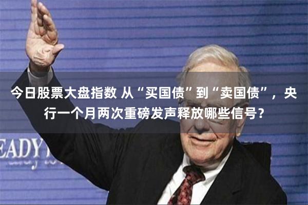 今日股票大盘指数 从“买国债”到“卖国债”，央行一个月两次重磅发声释放哪些信号？