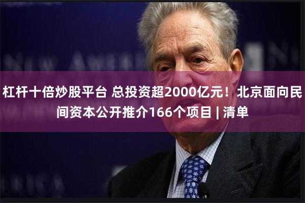 杠杆十倍炒股平台 总投资超2000亿元！北京面向民间资本公开推介166个项目 | 清单