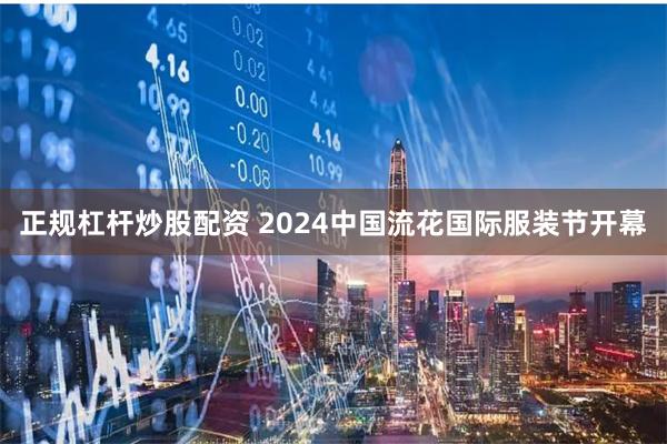 正规杠杆炒股配资 2024中国流花国际服装节开幕