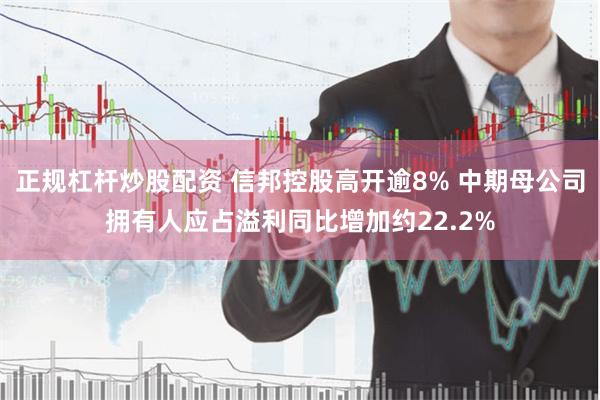 正规杠杆炒股配资 信邦控股高开逾8% 中期母公司拥有人应占溢利同比增加约22.2%