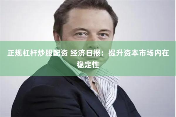 正规杠杆炒股配资 经济日报：提升资本市场内在稳定性