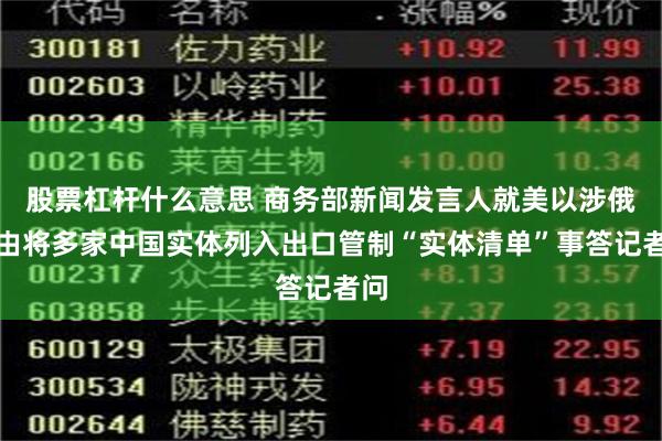 股票杠杆什么意思 商务部新闻发言人就美以涉俄为由将多家中国实体列入出口管制“实体清单”事答记者问