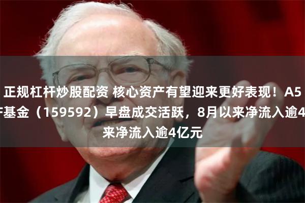 正规杠杆炒股配资 核心资产有望迎来更好表现！A50ETF基金（159592）早盘成交活跃，8月以来净流入逾4亿元