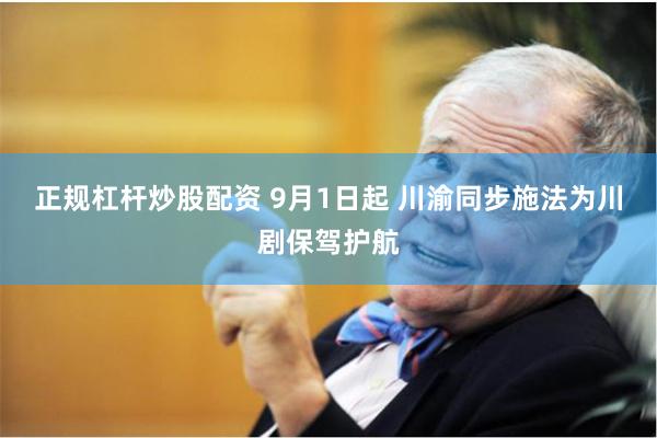 正规杠杆炒股配资 9月1日起 川渝同步施法为川剧保驾护航