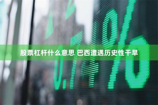 股票杠杆什么意思 巴西遭遇历史性干旱