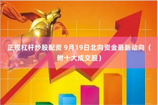正规杠杆炒股配资 9月19日北向资金最新动向（附十大成交股）