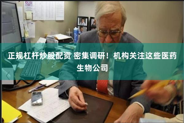 正规杠杆炒股配资 密集调研！机构关注这些医药生物公司