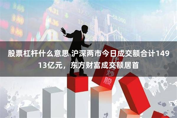 股票杠杆什么意思 沪深两市今日成交额合计14913亿元，东方财富成交额居首