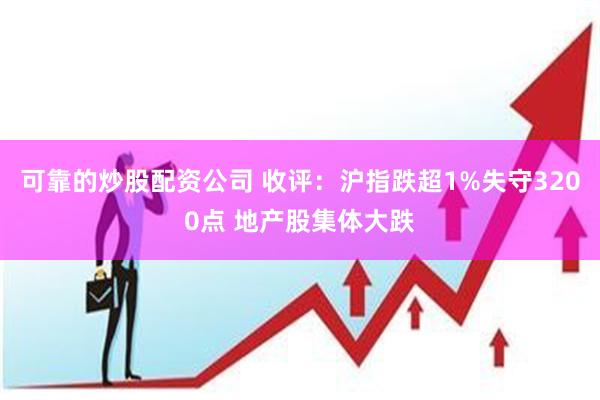 可靠的炒股配资公司 收评：沪指跌超1%失守3200点 地产股集体大跌
