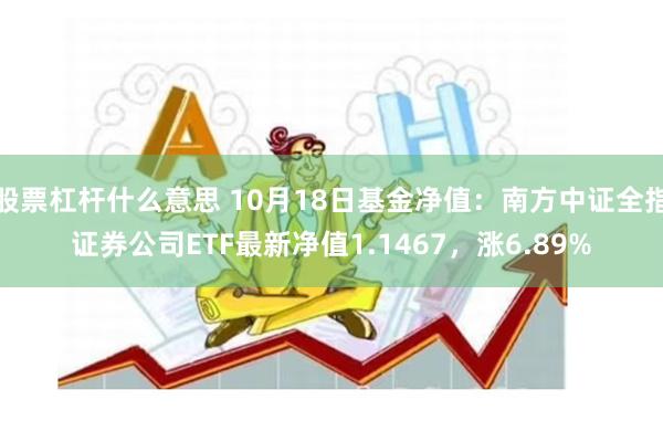 股票杠杆什么意思 10月18日基金净值：南方中证全指证券公司ETF最新净值1.1467，涨6.89%