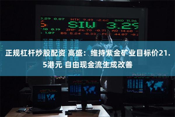 正规杠杆炒股配资 高盛：维持紫金矿业目标价21.5港元 自由现金流生成改善