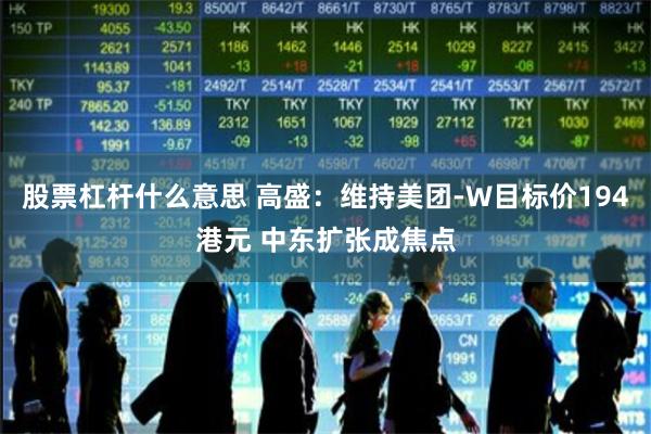 股票杠杆什么意思 高盛：维持美团-W目标价194港元 中东扩张成焦点