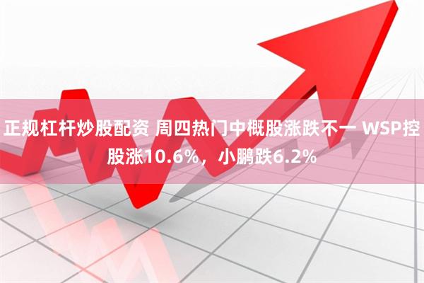 正规杠杆炒股配资 周四热门中概股涨跌不一 WSP控股涨10.6%，小鹏跌6.2%