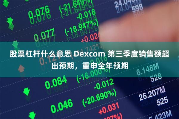 股票杠杆什么意思 Dexcom 第三季度销售额超出预期，重申全年预期