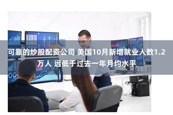 可靠的炒股配资公司 美国10月新增就业人数1.2万人 远低于过去一年月均水平