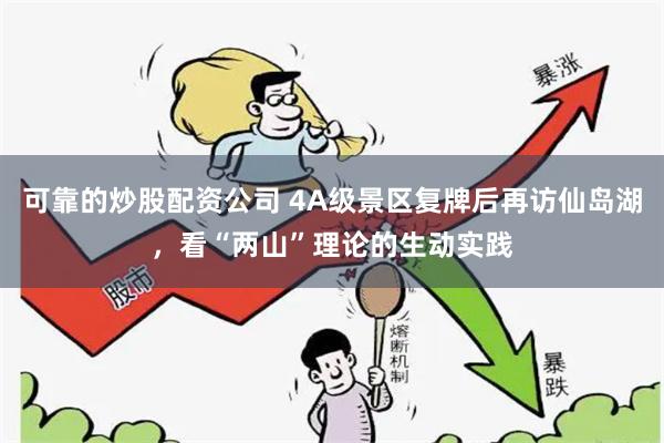 可靠的炒股配资公司 4A级景区复牌后再访仙岛湖，看“两山”理论的生动实践