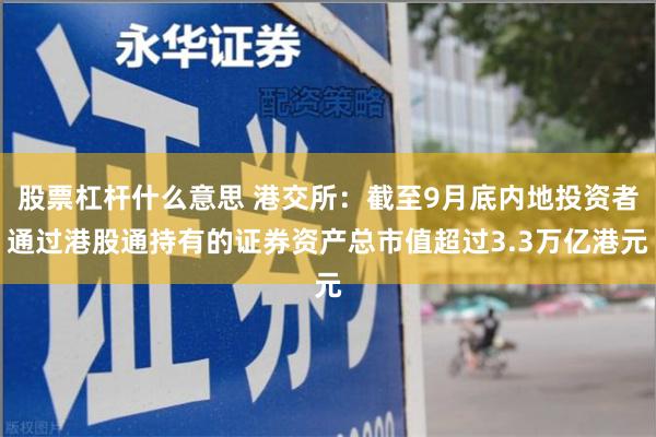 股票杠杆什么意思 港交所：截至9月底内地投资者通过港股通持有的证券资产总市值超过3.3万亿港元