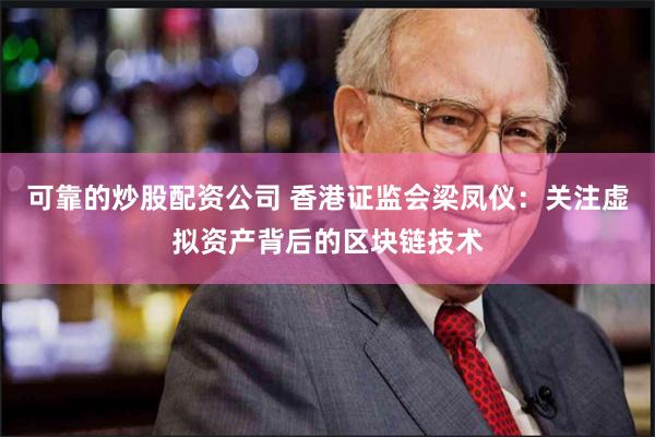 可靠的炒股配资公司 香港证监会梁凤仪：关注虚拟资产背后的区块链技术