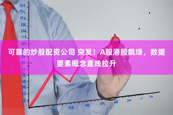 可靠的炒股配资公司 突发！A股港股飘绿，数据要素概念直线拉升