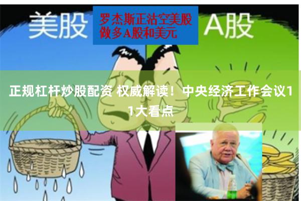 正规杠杆炒股配资 权威解读！中央经济工作会议11大看点