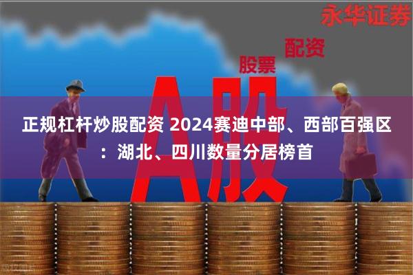 正规杠杆炒股配资 2024赛迪中部、西部百强区：湖北、四川数量分居榜首