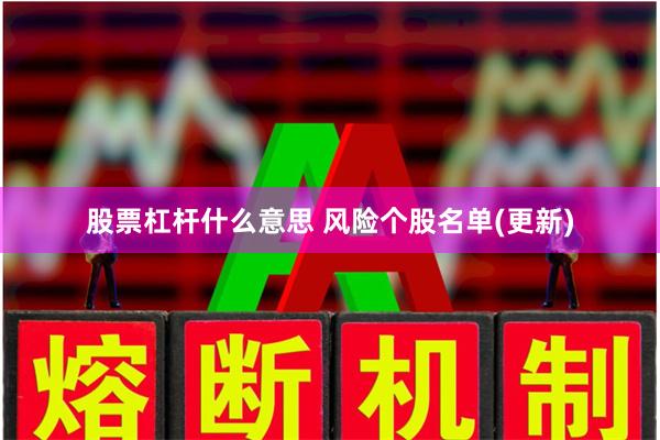 股票杠杆什么意思 风险个股名单(更新)