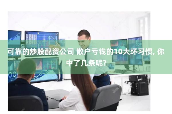 可靠的炒股配资公司 散户亏钱的10大坏习惯, 你中了几条呢?