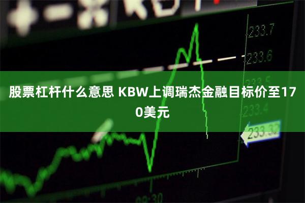 股票杠杆什么意思 KBW上调瑞杰金融目标价至170美元