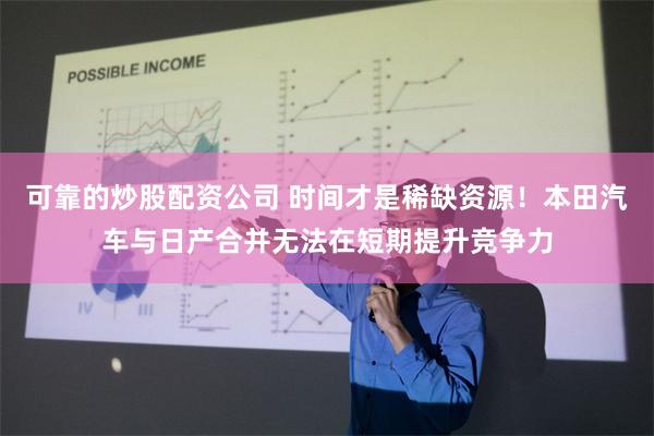 可靠的炒股配资公司 时间才是稀缺资源！本田汽车与日产合并无法在短期提升竞争力