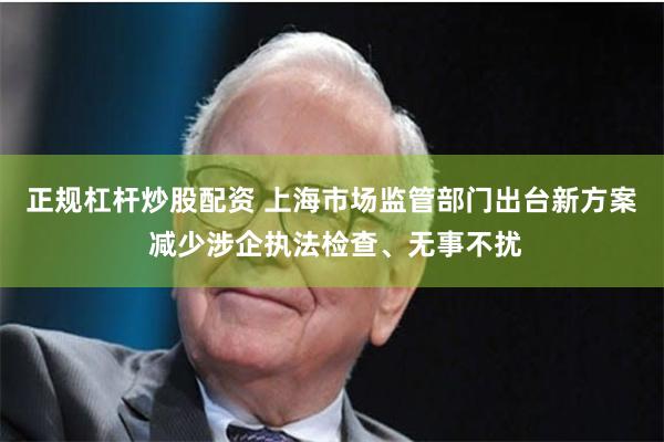 正规杠杆炒股配资 上海市场监管部门出台新方案 减少涉企执法检查、无事不扰