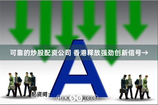 可靠的炒股配资公司 香港释放强劲创新信号→