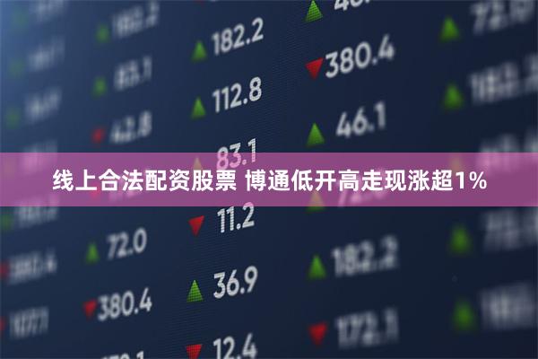 线上合法配资股票 博通低开高走现涨超1%